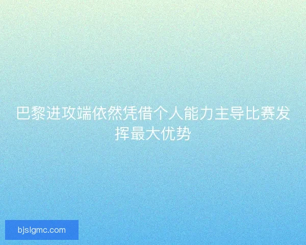 巴黎进攻端依然凭借个人能力主导比赛发挥最大优势
